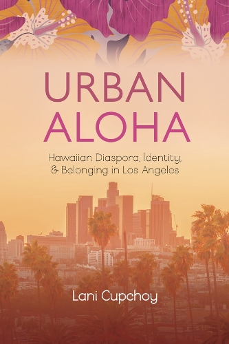 Urban Aloha: Hawaiian Diaspora, Identity, and Belonging in Los Angeles.