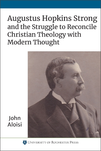 Augustus Hopkins Strong and the Struggle to Reconcile Christian Theology with Modern Thought.