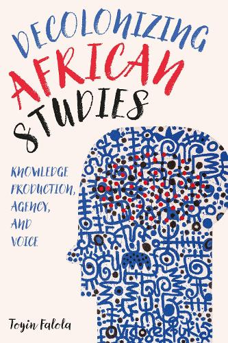 Decolonizing African Studies: Knowledge Production, Agency, and Voice.