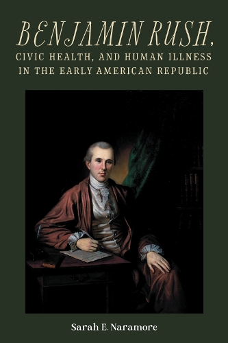 Benjamin Rush, Civic Health, and Human Illness in the Early American Republic.