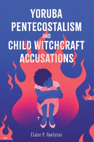 Yoruba Pentecostalism and Child Witchcraft Accusations.