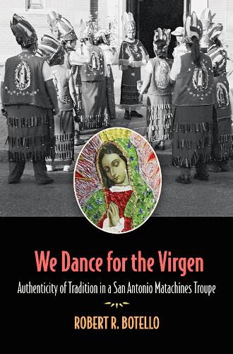 We Dance for the Virgen Volume 19: Authenticity of Tradition in a San Antonio Matachines Troupe.