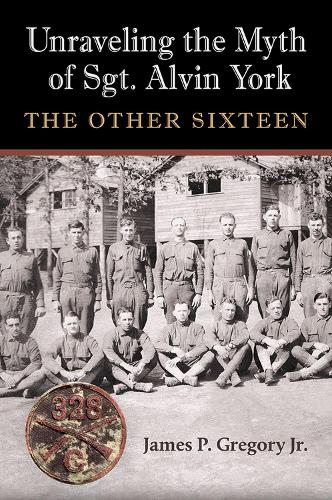 Unraveling the Myth of Sgt. Alvin York: The Other Sixteen.