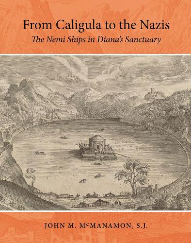 From Caligula to the Nazis: The Nemi Ships in Diana's Sanctuary.