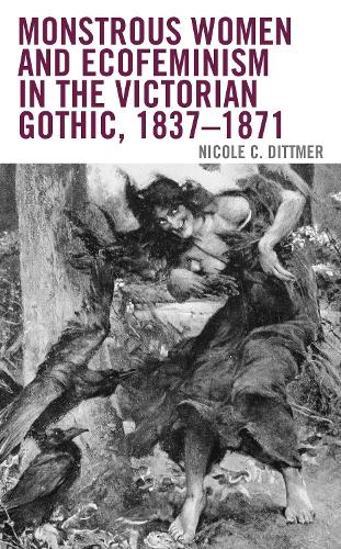 Monstrous Women and Ecofeminism in the Victorian Gothic, 1837-1871.