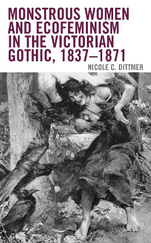 Monstrous Women and Ecofeminism in the Victorian Gothic, 1837-1871.