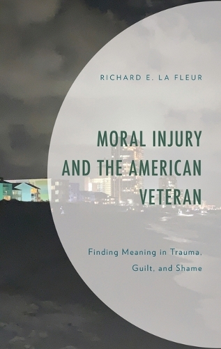 Moral Injury and the American Veteran: Finding Meaning in Trauma, Guilt, and Shame.