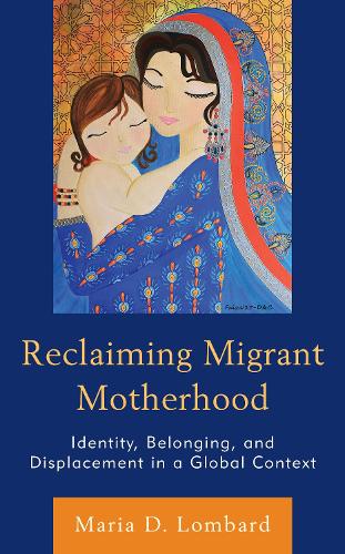 Reclaiming Migrant Motherhood: Identity, Belonging, and Displacement in a Global Context.