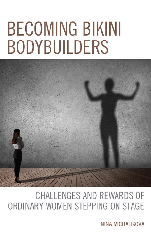 Becoming Bikini Bodybuilders: Challenges and Rewards of Ordinary Women Stepping on Stage.