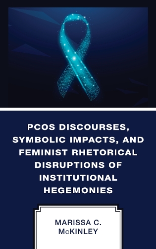 PCOS Discourses, Symbolic Impacts, and Feminist Rhetorical Disruptions of Institutional Hegemonies.