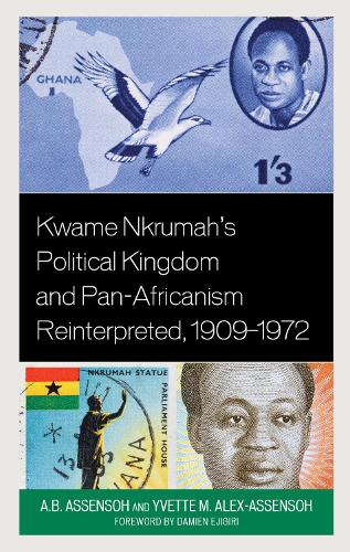 Kwame Nkrumah's Political Kingdom and Pan-Africanism Reinterpreted, 1909-1972.