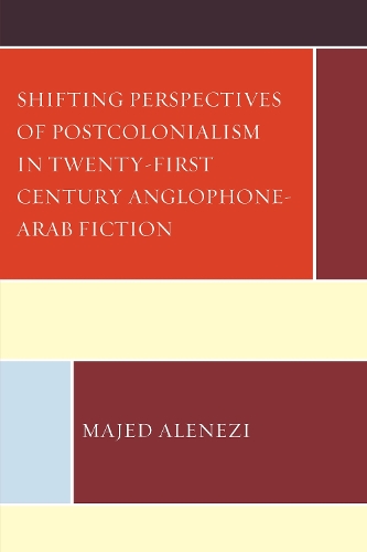Shifting Perspectives of Postcolonialism in Twenty-First-Century Anglophone-Arab Fiction.