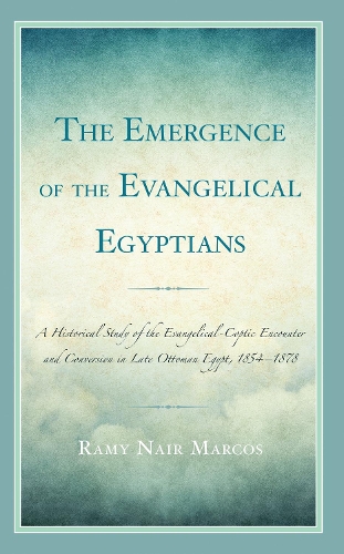 The Emergence of the Evangelical Egyptians: A Historical Study of the Evangelical-Coptic Encounter and Conversion in Late Ottoman Egypt, 1854-1878.