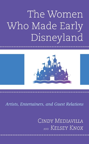 The Women Who Made Early Disneyland: Artists, Entertainers, and Guest Relations.