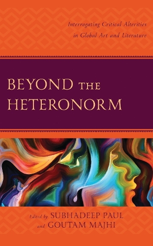Beyond the Heteronorm: Interrogating Critical Alterities in Global Art and Literature.