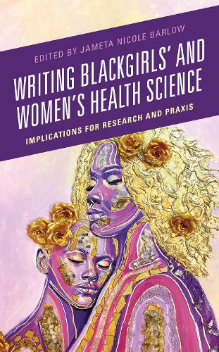 Writing Blackgirls' and Women's Health Science: Implications for Research and Praxis.