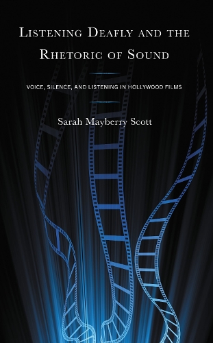 Listening Deafly and the Rhetoric of Sound: Voice, Silence, and Listening in Hollywood Films.