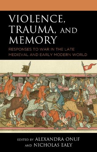 Violence, Trauma, and Memory: Responses to War in the Late Medieval and Early Modern World.