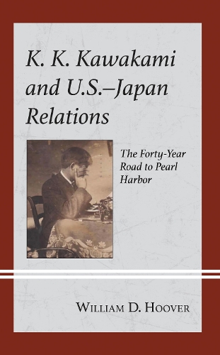 K. K. Kawakami and U.S.-Japan Relations: The Forty-Year Road to Pearl Harbor.