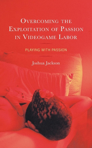 Overcoming the Exploitation of Passion in Videogame Labor: Playing with Passion.