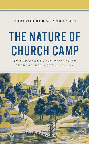 The Nature of Church Camp: An Environmental History of Outdoor Ministry, 1945-1980.