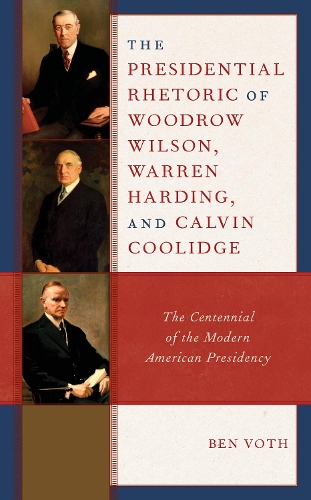 The Presidential Rhetoric of Woodrow Wilson, Warren Harding, and Calvin Coolidge: The Centennial of the Modern American Presidency.