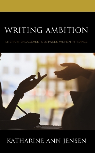 Writing Ambition: Literary Engagements between Women in France.