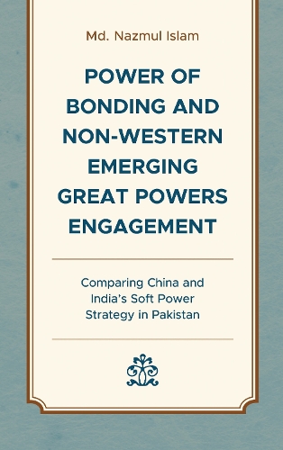Power of Bonding and Non-Western Emerging Great Powers Engagement: Comparing China and India's Soft Power Strategy in Pakistan.