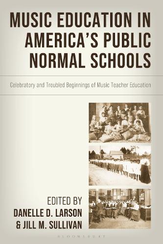 Music Education in America's Public Normal Schools: Celebratory and Troubled Beginnings of Music Teacher Education.