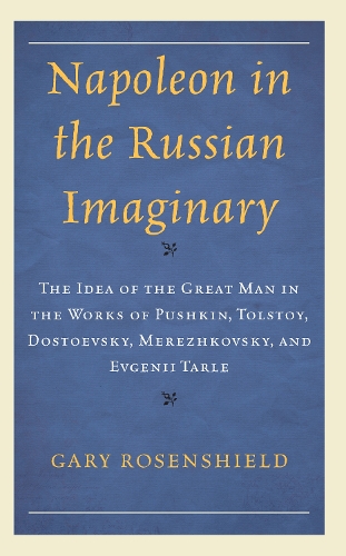 Napoleon in the Russian Imaginary: The Idea of the Great Man in the Works of Pushkin, Tolstoy, Dostoevsky, Merezhkovsky, and Evgenii Tarle.