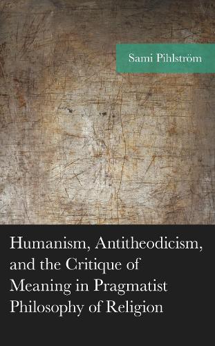 Humanism, Antitheodicism, and the Critique of Meaning in Pragmatist Philosophy of Religion.