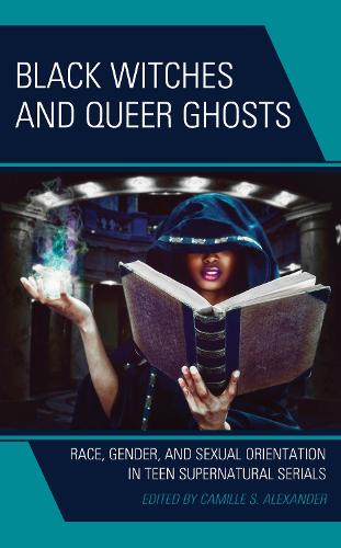 Black Witches and Queer Ghosts: Race, Gender, and Sexual Orientation in Teen Supernatural Serials.