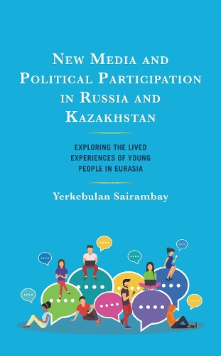 New Media and Political Participation in Russia and Kazakhstan: Exploring the Lived Experiences of Young People in Eurasia.