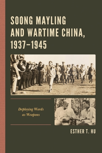 Soong Mayling and Wartime China, 1937-1945: Deploying Words as Weapons.