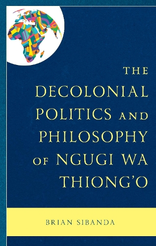 The Decolonial Politics and Philosophy of Ngugi wa Thiong'o.