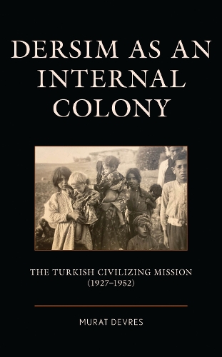 Dersim as an Internal Colony: The Turkish Civilizing Mission (1927-1952).