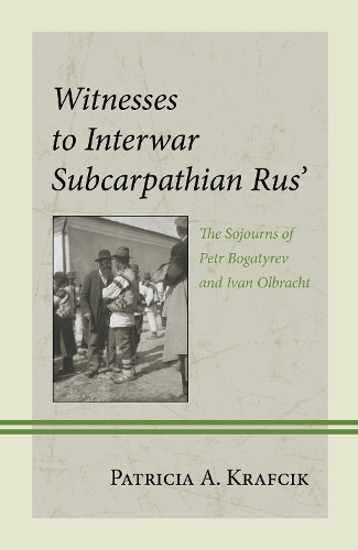 Witnesses to Interwar Subcarpathian Rus': The Sojourns of Petr Bogatyrev and Ivan Olbracht.
