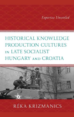 Historical Knowledge Production Cultures in Late Socialist Hungary and Croatia: Expertise Unsettled.