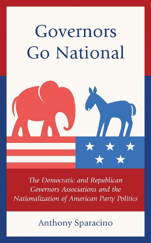 Governors Go National: The Democratic and Republican Governors Associations and the Nationalization of American Party Politics.