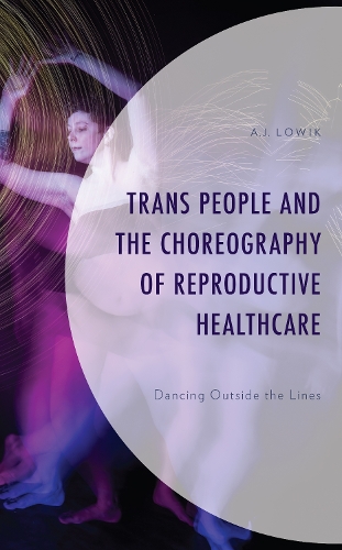 Trans People and the Choreography of Reproductive Healthcare: Dancing Outside the Lines.