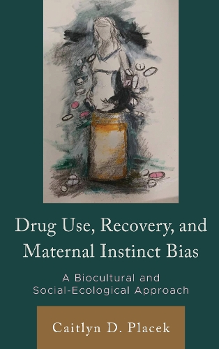 Drug Use, Recovery, and Maternal Instinct Bias: A Biocultural and Social-Ecological Approach.