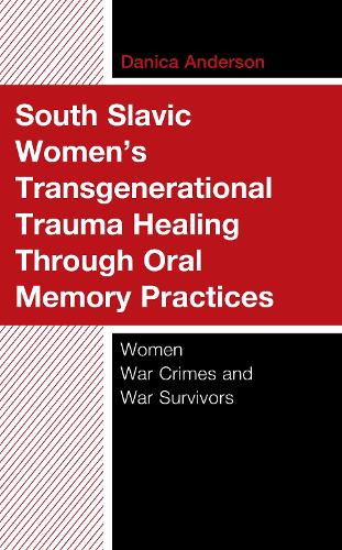 South Slavic Women's Transgenerational Trauma Healing Through Oral Memory Practices: Women War Crimes and War Survivors.
