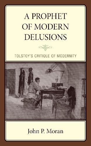 A Prophet of Modern Delusions: Tolstoy's Critique of Modernity.