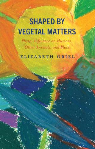Shaped by Vegetal Matters: Phyto-Influence on Humans, Other Animals, and Place.