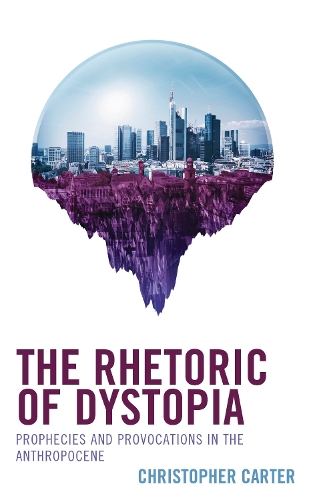 The Rhetoric of Dystopia: Prophecies and Provocations in the Anthropocene.