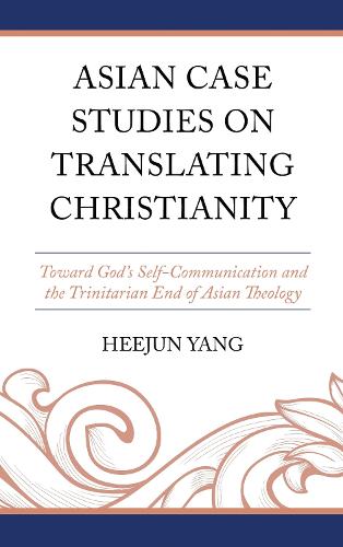 Asian Case Studies on Translating Christianity: Toward God's Self-Communication and the Trinitarian End of Asian Theology.