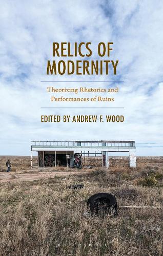 Relics of Modernity: Theorizing Rhetorics and Performances of Ruins.