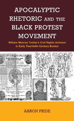 Apocalyptic Rhetoric and the Black Protest Movement: William Monroe Trotter's Civil Rights Activism in Early Twentieth-Century Boston.