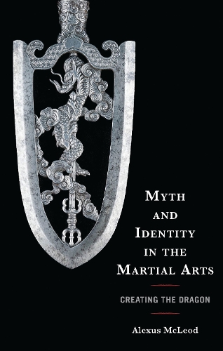 Myth and Identity in the Martial Arts: Creating the Dragon.