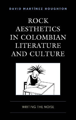 Rock Aesthetics in Colombian Literature and Culture: Writing the Noise.